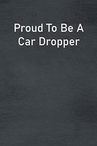 Proud To Be A Car Dropper