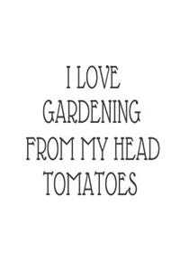 I Love Gardening From My Head Tomatoes