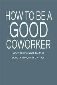 How to Be a Good Coworker When All You Want to Do Is Punch Everyone in the Face