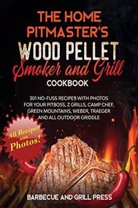 The Home Pitmaster's Wood Pellet Smoker and Grill Cookbook: 301 No-Fuss Recipes with Photos for your Pitboss, Z Grills, Camp Chef, Green Mountains, Weber, Traeger and All Outdoor Griddle