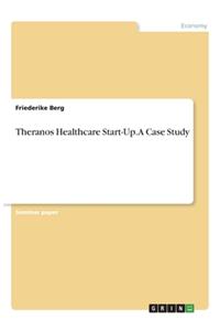 Theranos Healthcare Start-Up. A Case Study