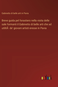 Breve guida pel forastiero nella visita delle sale formanti il Gabinetto di belle arti che ad utilitÃ de' giovani artisti eresse in Pavia