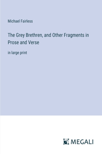 The Grey Brethren, and Other Fragments in Prose and Verse