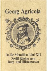de Re Metallica Libri XII: Zw LF B Cher Vom Berg- Und H Ttenwesen