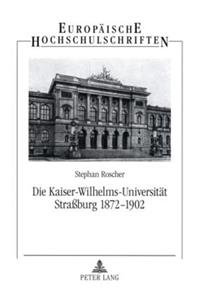 Die Kaiser-Wilhelms-Universitaet Straßburg 1872-1902