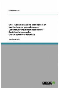 Ehe - Kontinuität und Wandel einer Institution zur gemeinsamen Lebensführung unter besonderer Berücksichtigung der Geschlechterverhältnisse
