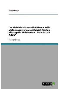 Der nicht-kirchliche Katholizismus Bölls als Gegenpol zur nationalsozialistischen Ideologie in Bölls Roman Wo warst du Adam