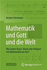 Mathematik Und Gott Und Die Welt: Was Haben Kunst, Musik Oder Religion Mit Mathematik Am Hut?