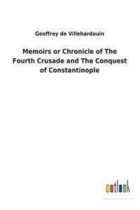 Memoirs or Chronicle of The Fourth Crusade and The Conquest of Constantinople