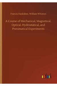 A Course of Mechanical, Magnetical, Optical, Hydrostatical, and Pneumatical Experiments