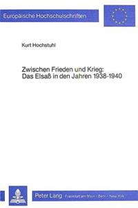 Zwischen Frieden Und Krieg- Das Elsass in Den Jahren 1938-1940