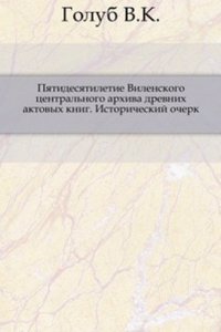 Pyatidesyatiletie Vilenskogo tsentralnogo arhiva drevnih aktovyh knig