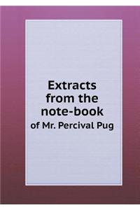 Extracts from the note-book of Mr. Percival Pug