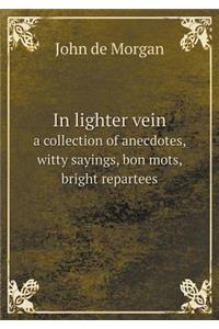 In Lighter Vein a Collection of Anecdotes, Witty Sayings, Bon Mots, Bright Repartees