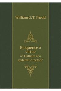 Eloquence a Virtue Or, Outlines of a Systematic Rhetoric