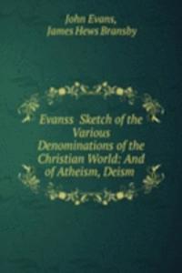 Evanss Sketch of the Various Denominations of the Christian World: And of Atheism, Deism .