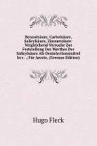 Benzoesaure, Carbolsaure, Salicylsaure, Zimmetsaure: Vergleichend Versuche Zur Feststellung Des Werthes Der Salicylsaure Als Desinfectionsmittel In's . ; Fur Aerzte, (German Edition)