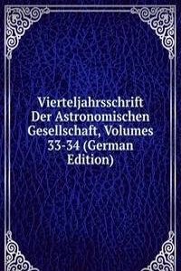 Vierteljahrsschrift Der Astronomischen Gesellschaft, Volumes 33-34 (German Edition)