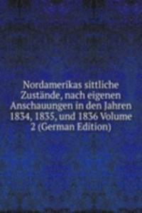 Nordamerikas sittliche Zustande, nach eigenen Anschauungen in den Jahren 1834, 1835, und 1836 Volume 2 (German Edition)