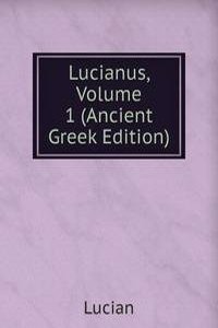 Lucianus, Volume 1 (Ancient Greek Edition)