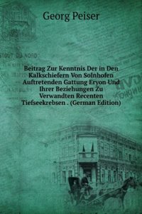Beitrag Zur Kenntnis Der in Den Kalkschiefern Von Solnhofen Auftretenden Gattung Eryon Und Ihrer Beziehungen Zu Verwandten Recenten Tiefseekrebsen . (German Edition)
