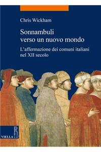 Sonnambuli Verso Un Nuovo Mondo: L'Affermazione Dei Comuni Italiani Nel XII Secolo