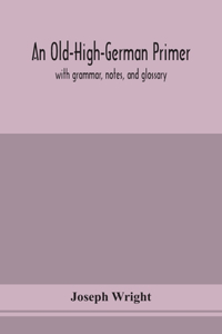 Old-High-German primer; with grammar, notes, and glossary
