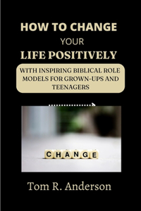 How to Change Your Life Positively