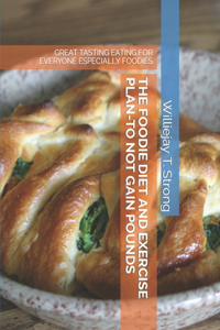 The Foodie Diet and Exercise Plan-To Not Gain Pounds