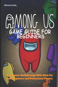 Among Us Game Guide for Beginners: A Complete Walkthrough With Hints For Both Beginners and Professional Players