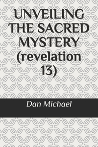 UNVEILING THE SACRED MYSTERY (revelation 13)