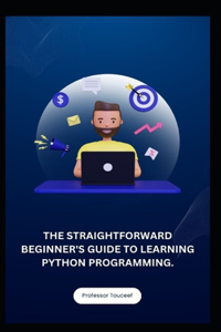 Straightforward Beginner's Guide to Learning Python Programming.