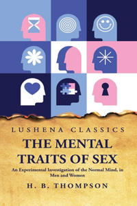 Mental Traits of Sex An Experimental Investigation of the Normal Mind, in Men and Women