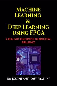 MACHINE LEARNING AND DEEP LEARNING USING FPGA : A REALISTIC PERCEPTION OF ARTIFICIAL BRILLIANCE