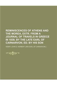 Reminiscences of Athens and the Morea, Extr. from a Journal of Travels in Greece in 1839, by the Late Earl of Carnarvon, Ed. by His Son