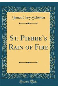 St. Pierre's Rain of Fire (Classic Reprint)