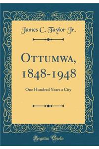 Ottumwa, 1848-1948: One Hundred Years a City (Classic Reprint)