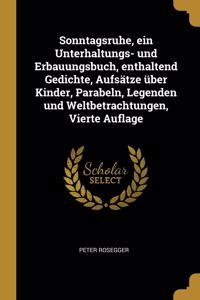 Sonntagsruhe, ein Unterhaltungs- und Erbauungsbuch, enthaltend Gedichte, Aufsätze über Kinder, Parabeln, Legenden und Weltbetrachtungen, Vierte Auflage