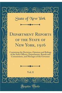 Department Reports of the State of New York, 1916, Vol. 8: Containing the Decisions, Opinions and Rulings of the State Officers, Departments, Boards and Commissions, and Messages of the Governor (Classic Reprint): Containing the Decisions, Opinions and Rulings of the State Officers, Departments, Boards and Commissions, and Messages of the Governor (Classic Rep