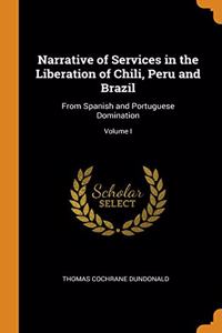 Narrative of Services in the Liberation of Chili, Peru and Brazil: From Spanish and Portuguese Domination; Volume I