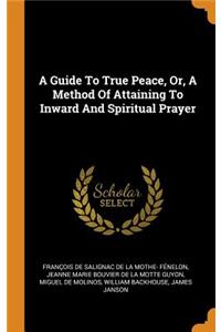 A Guide to True Peace, Or, a Method of Attaining to Inward and Spiritual Prayer