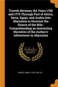 Travels Between the Years 1765 and 1773 Through Part of Africa, Syria, Egypt, and Arabia Into Abyssinia to Discover the Source of the Nile; Comprehending an Interesting Narrative of the Author's Adventures in Abyssinia