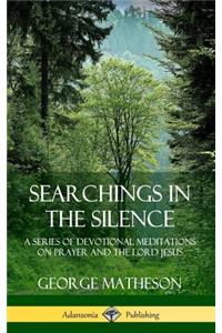 Searchings in the Silence: A Series of Devotional Meditations on Prayer and the Lord Jesus (Hardcover)