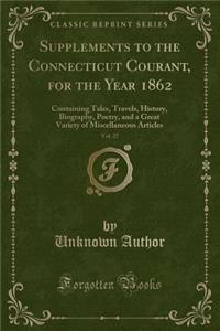 Supplements to the Connecticut Courant, for the Year 1862, Vol. 27: Containing Tales, Travels, History, Biography, Poetry, and a Great Variety of Miscellaneous Articles (Classic Reprint)