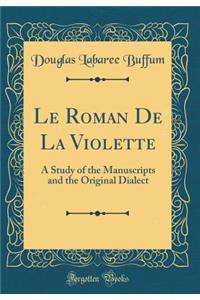 Le Roman de la Violette: A Study of the Manuscripts and the Original Dialect (Classic Reprint)