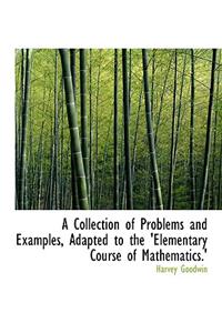 A Collection of Problems and Examples, Adapted to the 'Elementary Course of Mathematics.'