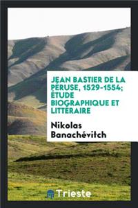 Jean Bastier de la Péruse, 1529-1554; Étude Biographique Et Littéraire