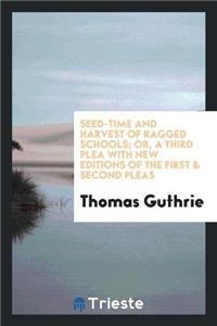 Seed-Time and Harvest of Ragged Schools; Or, a Third Plea with New Editions of the First & Second Pleas
