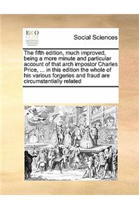 The Fifth Edition, Much Improved, Being a More Minute and Particular Account of That Arch Impostor Charles Price, ... in This Edition the Whole of His Various Forgeries and Fraud Are Circumstantially Related