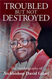 Troubled But Not Destroyed: Autobiography of Dr. David M. Gitari